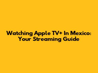 Watching Apple TV+ In Mexico: Your Streaming Guide