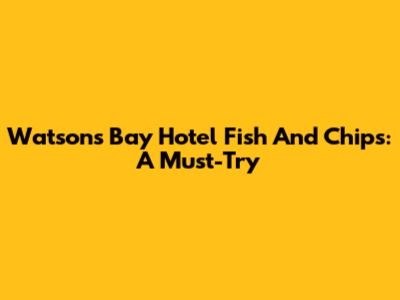 Watson's Bay Hotel Fish And Chips: A Must-Try