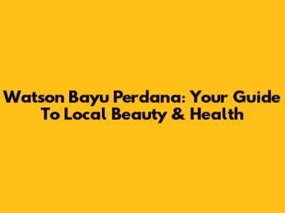 Watson Bayu Perdana: Your Guide To Local Beauty & Health