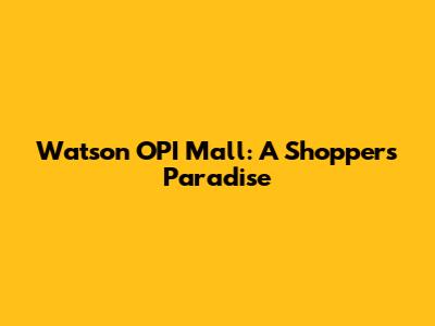 Watson OPI Mall: A Shopper's Paradise