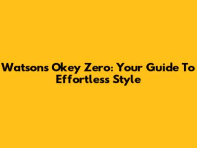 Watsons Okey Zero: Your Guide To Effortless Style