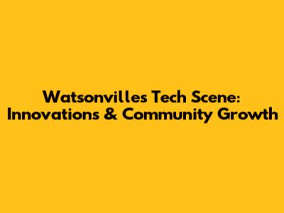 Watsonville's Tech Scene: Innovations & Community Growth