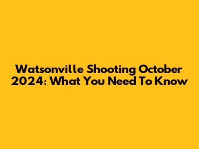 Watsonville Shooting October 2024: What You Need To Know