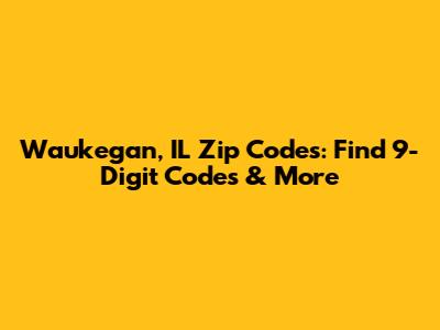 Waukegan, IL Zip Codes: Find 9-Digit Codes & More