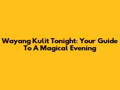 Wayang Kulit Tonight: Your Guide To A Magical Evening