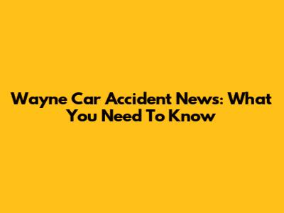 Wayne Car Accident News: What You Need To Know