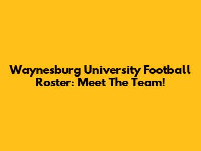 Waynesburg University Football Roster: Meet The Team!