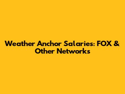 Weather Anchor Salaries: FOX & Other Networks