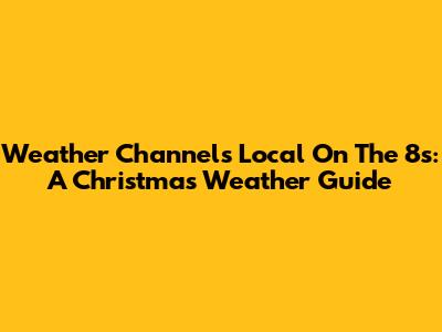 Weather Channel's Local On The 8s: A Christmas Weather Guide