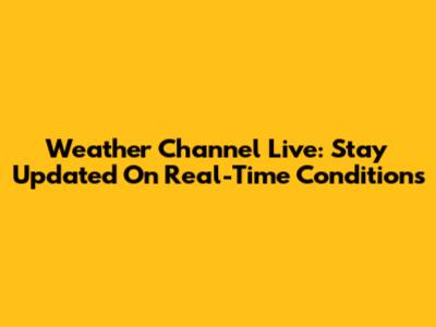 Weather Channel Live: Stay Updated On Real-Time Conditions