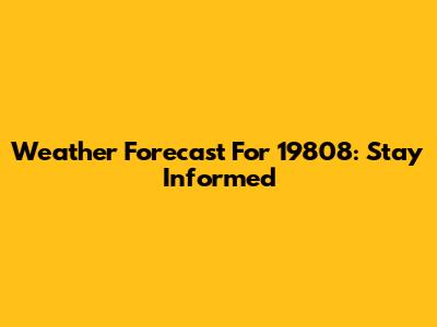 Weather Forecast For 19808: Stay Informed