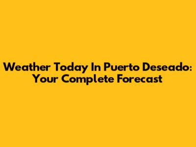 Weather Today In Puerto Deseado: Your Complete Forecast