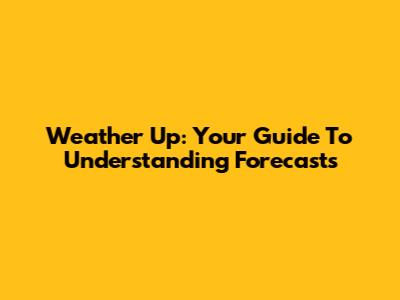 Weather Up: Your Guide To Understanding Forecasts