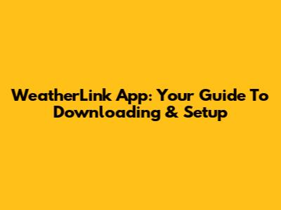 WeatherLink App: Your Guide To Downloading & Setup