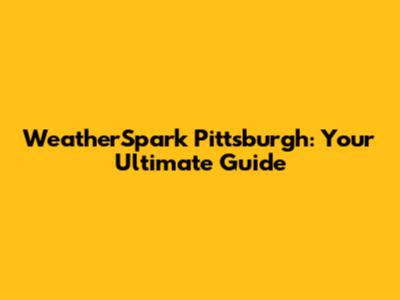 WeatherSpark Pittsburgh: Your Ultimate Guide