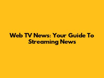 Web TV News: Your Guide To Streaming News