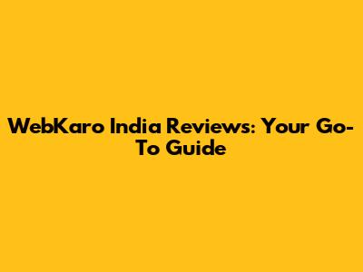 WebKaro India Reviews: Your Go-To Guide