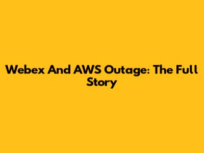 Webex And AWS Outage: The Full Story