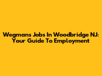 Wegmans Jobs In Woodbridge NJ: Your Guide To Employment