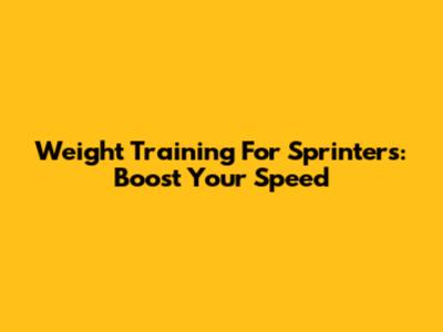 Weight Training For Sprinters: Boost Your Speed