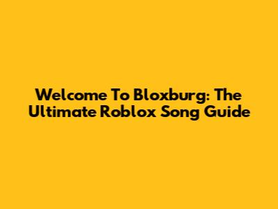 Welcome To Bloxburg: The Ultimate Roblox Song Guide