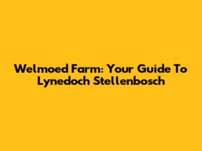 Welmoed Farm: Your Guide To Lynedoch Stellenbosch