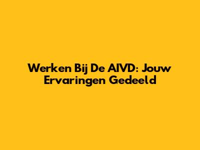 Werken Bij De AIVD: Jouw Ervaringen Gedeeld