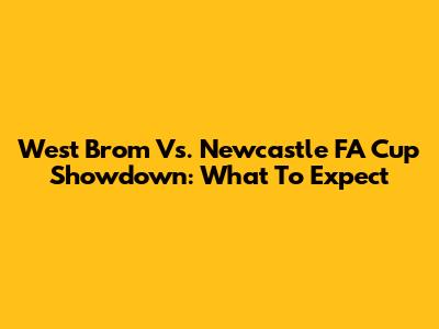 West Brom Vs. Newcastle FA Cup Showdown: What To Expect
