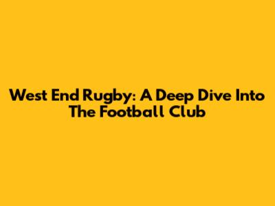West End Rugby: A Deep Dive Into The Football Club