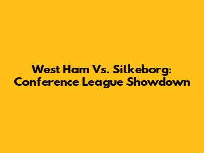 West Ham Vs. Silkeborg: Conference League Showdown