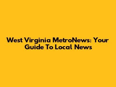 West Virginia MetroNews: Your Guide To Local News