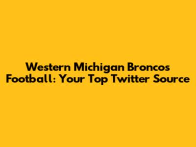 Western Michigan Broncos Football: Your Top Twitter Source
