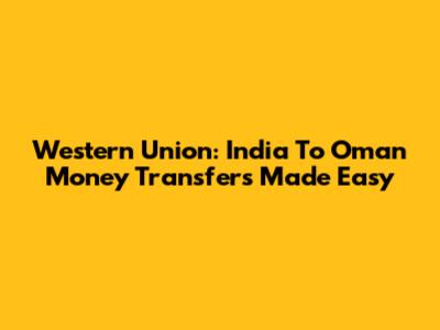 Western Union: India To Oman Money Transfers Made Easy