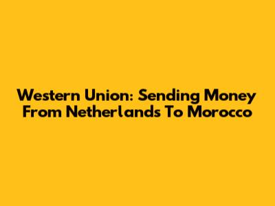 Western Union: Sending Money From Netherlands To Morocco