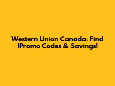 Western Union Canada: Find IPromo Codes & Savings!