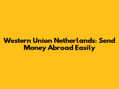 Western Union Netherlands: Send Money Abroad Easily