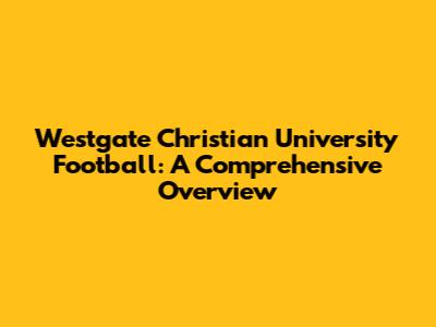 Westgate Christian University Football: A Comprehensive Overview