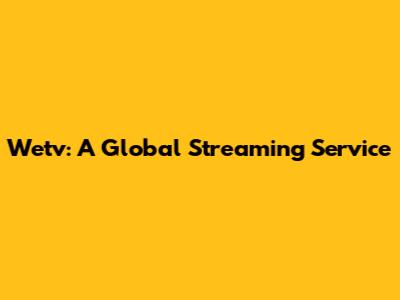 Wetv: A Global Streaming Service