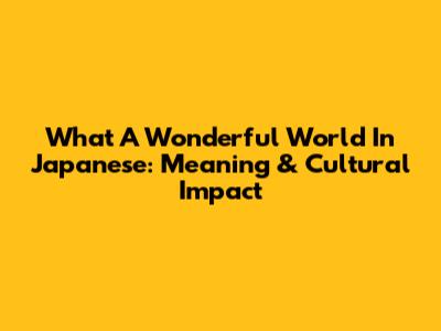 What A Wonderful World In Japanese: Meaning & Cultural Impact