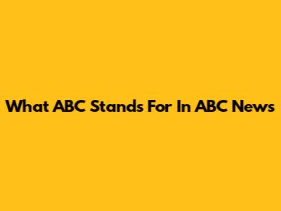 What ABC Stands For In ABC News