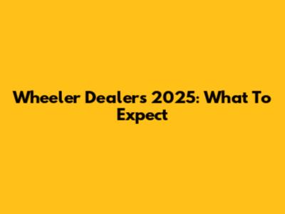 Wheeler Dealers 2025: What To Expect