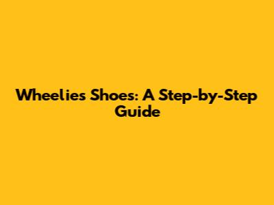 Wheelies Shoes: A Step-by-Step Guide