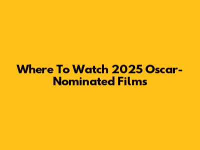 Where To Watch 2025 Oscar-Nominated Films