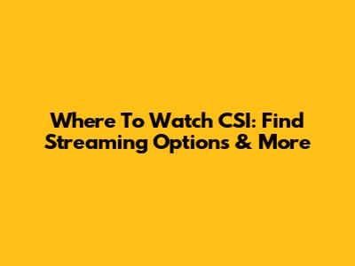 Where To Watch CSI: Find Streaming Options & More