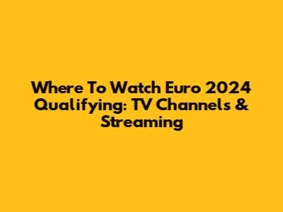 Where To Watch Euro 2024 Qualifying: TV Channels & Streaming