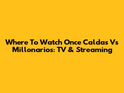 Where To Watch Once Caldas Vs Millonarios: TV & Streaming