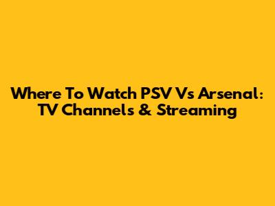 Where To Watch PSV Vs Arsenal: TV Channels & Streaming