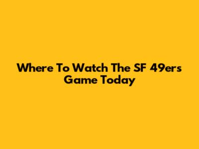 Where To Watch The SF 49ers Game Today
