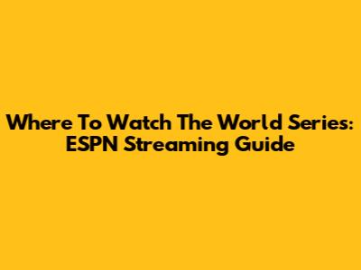 Where To Watch The World Series: ESPN Streaming Guide