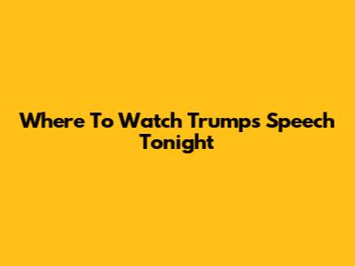 Where To Watch Trump's Speech Tonight